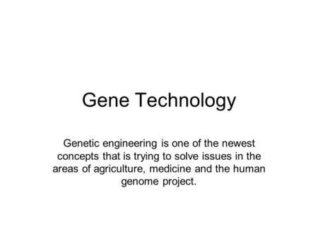 Gene Technology Genetic engineering is one of the newest concepts that is trying to solve issues in the areas of agriculture, medicine and the human genome.