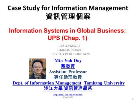 Case Study for Information Management 資訊管理個案 1 1031CSIM4C02 TLMXB4C (M1824) Tue 2, 3, 4 (9:10-12:00) B425 Information Systems in Global Business: UPS (Chap.