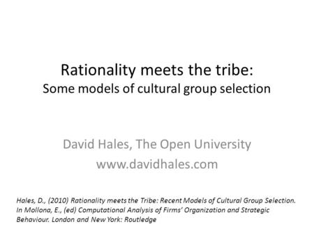 Rationality meets the tribe: Some models of cultural group selection David Hales, The Open University www.davidhales.com Hales, D., (2010) Rationality.