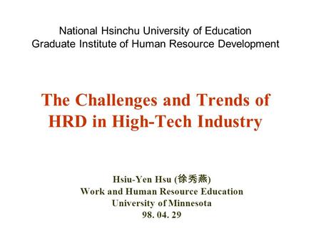 National Hsinchu University of Education Graduate Institute of Human Resource Development The Challenges and Trends of HRD in High-Tech Industry Hsiu-Yen.