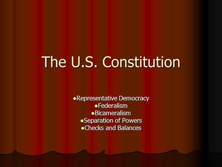 The U.S. Constitution Representative Democracy Representative Democracy Federalism Federalism Bicameralism Bicameralism Separation of Powers Separation.