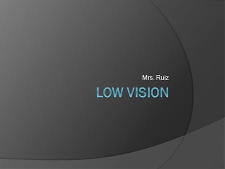 Mrs. Ruiz. Tips for a Low Vision Friendly Home  Maximize amount of remaining vision by increasing contrast  Magnification  Increase illumination 