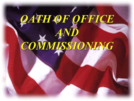 OATH OF OFFICE AND COMMISSIONING. OVERVIEW u Oath of Office u Meaning of Commission u Service u Sacrifice u Responsibility u Fun.