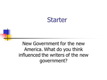 Starter New Government for the new America. What do you think influenced the writers of the new government?