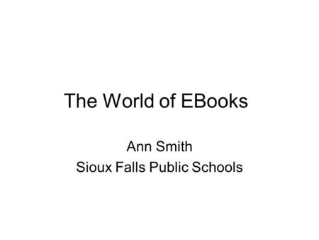 The World of EBooks Ann Smith Sioux Falls Public Schools.