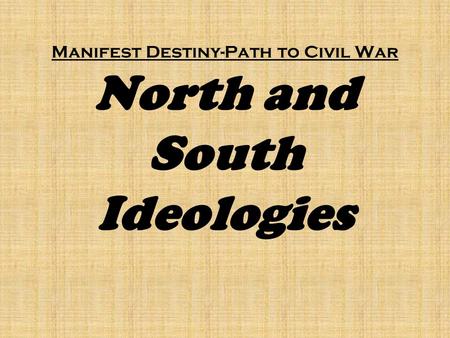 Manifest Destiny-Path to Civil War North and South Ideologies.