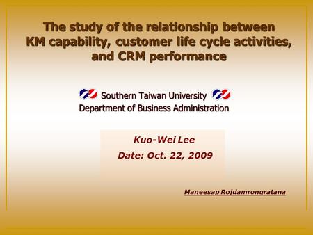 Southern Taiwan University Department of Business Administration The study of the relationship between KM capability, customer life cycle activities, and.