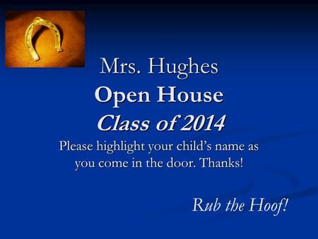 Mrs. Hughes Open House Class of 2014 Please highlight your child’s name as you come in the door. Thanks! Rub the Hoof!