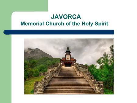 JAVORCA Memorial Church of the Holy Spirit. Location In a hidden valley in the southern part of the Triglav National Park. It is twelve kilometres from.