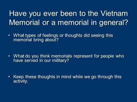 Have you ever been to the Vietnam Memorial or a memorial in general? What types of feelings or thoughts did seeing this memorial bring about? What do you.