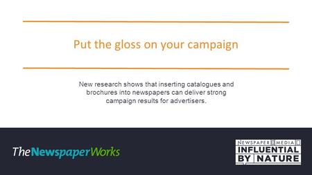 Put the gloss on your campaign New research shows that inserting catalogues and brochures into newspapers can deliver strong campaign results for advertisers.