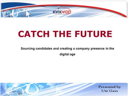 CATCH THE FUTURE Sourcing candidates and creating a company presence in the digital age.