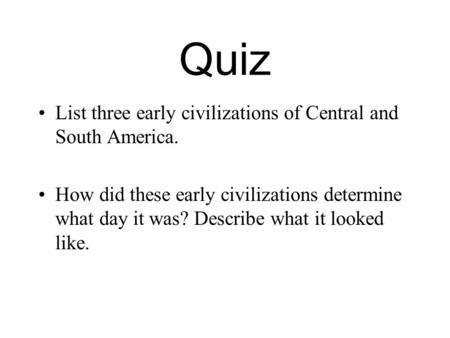 Quiz List three early civilizations of Central and South America.