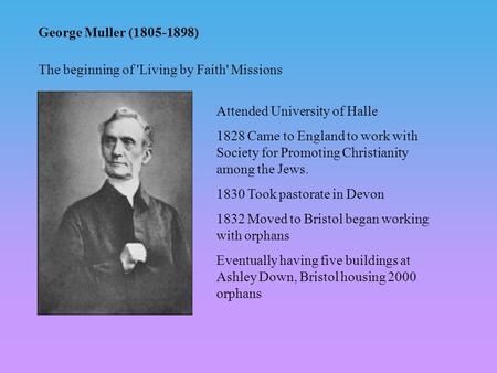 George Muller (1805-1898) Attended University of Halle 1828 Came to England to work with Society for Promoting Christianity among the Jews. 1830 Took pastorate.