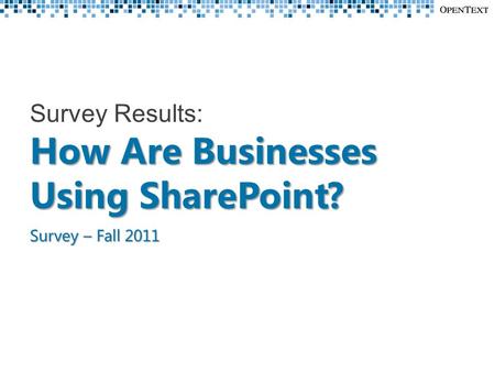 How Are Businesses Using SharePoint? Survey – Fall 2011 Survey Results: How Are Businesses Using SharePoint? Survey – Fall 2011.