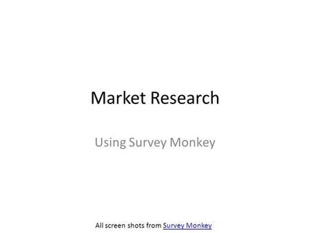 Market Research Using Survey Monkey All screen shots from Survey MonkeySurvey Monkey.
