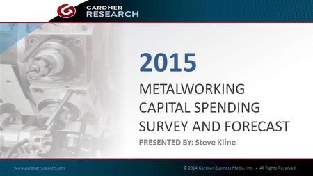 2015 METALWORKING CAPITAL SPENDING SURVEY & FORECAST www.gardnerresearch.com © 2014 Gardner Business Media, Inc. All Rights Reserved 1of27 2015 METALWORKING.