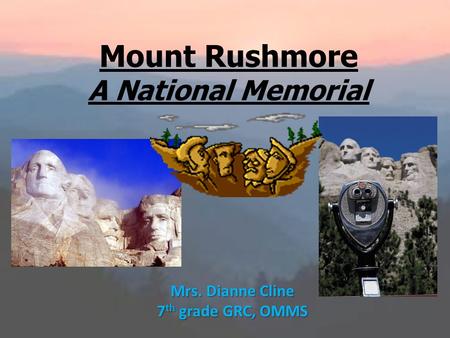 Mount Rushmore A National Memorial Mrs. Dianne Cline 7 th grade GRC, OMMS.