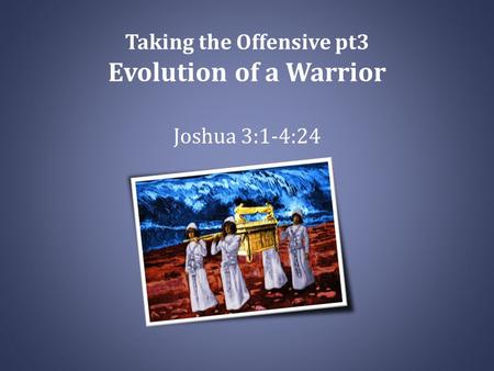 Taking the Offensive pt3 Evolution of a Warrior Joshua 3:1-4:24.