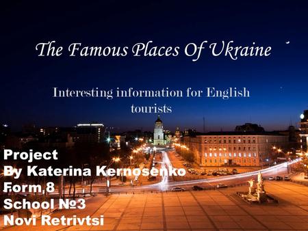 The Famous Places Of Ukraine Interesting information for English tourists Project By Katerina Kernosenko Form 8 School №3 Novi Retrivtsi.