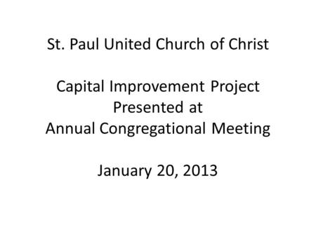 St. Paul United Church of Christ Capital Improvement Project Presented at Annual Congregational Meeting January 20, 2013.