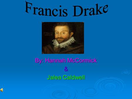 By: Hannah McCormick & Jalea Caldwell Francis Drake was born between 1540 and 1544 in Devonshire, England Francis Drake was born between 1540 and 1544.
