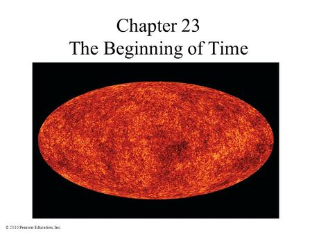 © 2010 Pearson Education, Inc. Chapter 23 The Beginning of Time.