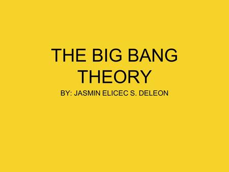 THE BIG BANG THEORY BY: JASMIN ELICEC S. DELEON. WHAT IS ABOUT THE BIG BANG THEORY The big bang theory is the prevailing cosmological model for the universe.