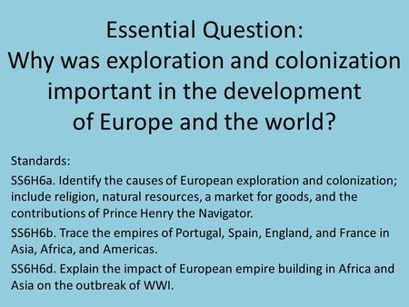 Essential Question: Why was exploration and colonization important in the development of Europe and the world? Standards: SS6H6a. Identify the causes.