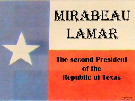 Mirabeau Lamar Carrie Hunnicutt 2010 – 2011 The second President of the Republic of Texas.