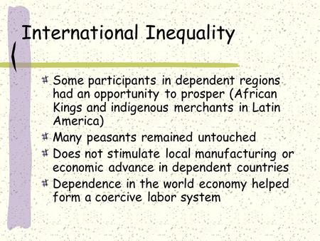International Inequality Some participants in dependent regions had an opportunity to prosper (African Kings and indigenous merchants in Latin America)