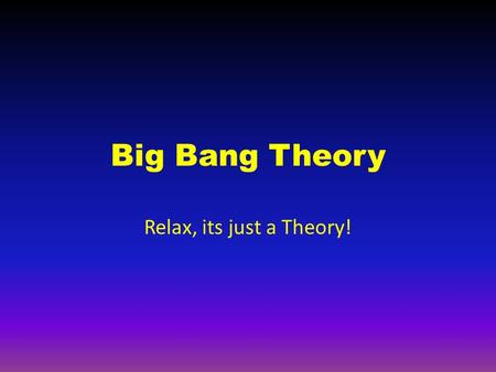 Big Bang Theory Relax, its just a Theory!. What the Theory Says Some scientists theorize that at one time, all of the matter in the universe was condensed.