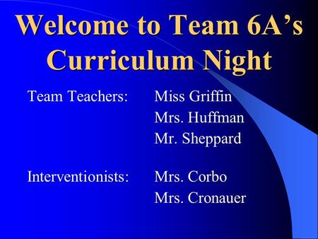 Welcome to Team 6A’s Curriculum Night Team Teachers:Miss Griffin Mrs. Huffman Mr. Sheppard Interventionists: Mrs. Corbo Mrs. Cronauer.