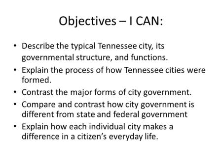 Objectives – I CAN: Describe the typical Tennessee city, its governmental structure, and functions. Explain the process of how Tennessee cities were formed.