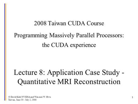 © David Kirk/NVIDIA and Wen-mei W. Hwu Taiwan, June 30 - July 2, 2008 1 2008 Taiwan CUDA Course Programming Massively Parallel Processors: the CUDA experience.