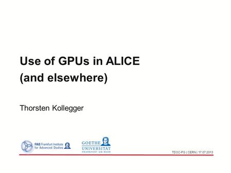 Use of GPUs in ALICE (and elsewhere) Thorsten Kollegger TDOC-PG | CERN | 17.07.2013.