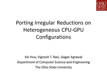 Porting Irregular Reductions on Heterogeneous CPU-GPU Configurations Xin Huo, Vignesh T. Ravi, Gagan Agrawal Department of Computer Science and Engineering.