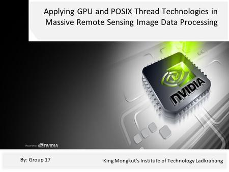 Applying GPU and POSIX Thread Technologies in Massive Remote Sensing Image Data Processing By: Group 17 King Mongkut's Institute of Technology Ladkrabang.