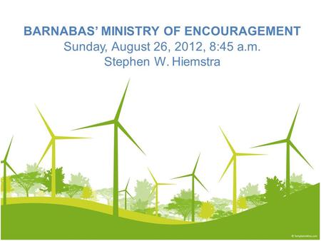 BARNABAS’ MINISTRY OF ENCOURAGEMENT Sunday, August 26, 2012, 8:45 a.m. Stephen W. Hiemstra.