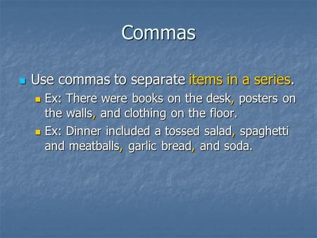 Commas Use commas to separate items in a series. Use commas to separate items in a series. Ex: There were books on the desk, posters on the walls, and.