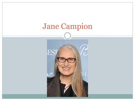 Jane Campion. Bio Jane Campion was born and raised in Wellington as the daughter of theatre director, Richard Campion, and stage actress, Edith Campion.