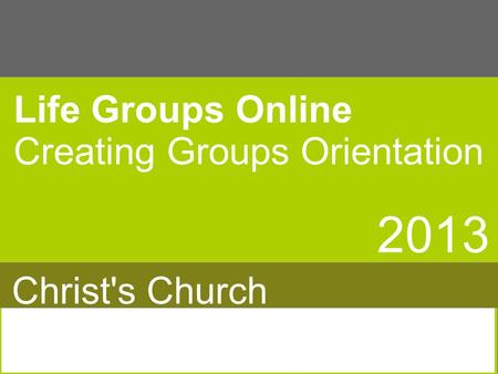 Life Groups Online Creating Groups Orientation 2013 Christ's Church.