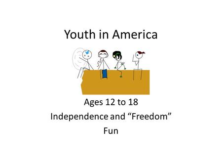 Youth in America Ages 12 to 18 Independence and “Freedom” Fun.