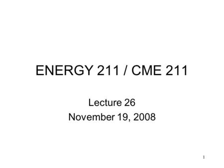 1 ENERGY 211 / CME 211 Lecture 26 November 19, 2008.