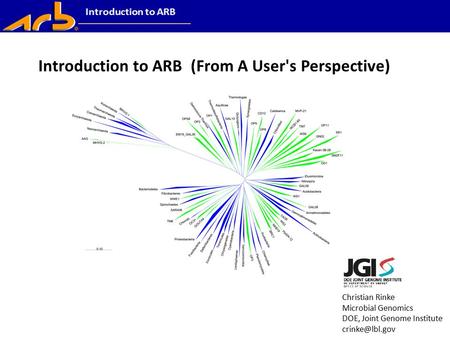 Christian Rinke Microbial Genomics DOE, Joint Genome Institute Introduction to ARB (From A User's Perspective)