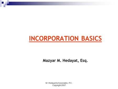 M. Hedayat & Associates, P.C. Copyright 2007 INCORPORATION BASICS Mazyar M. Hedayat, Esq.