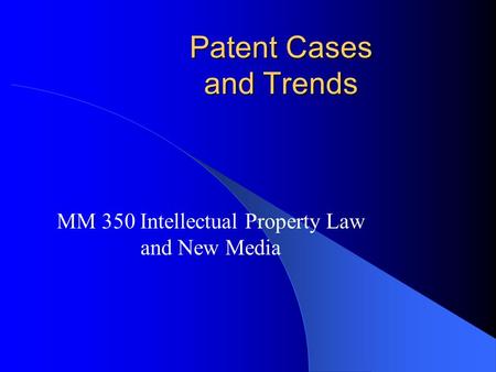 Patent Cases and Trends MM 350 Intellectual Property Law and New Media.