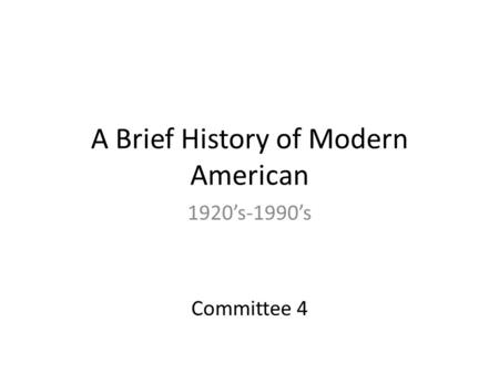 A Brief History of Modern American 1920’s-1990’s Committee 4.