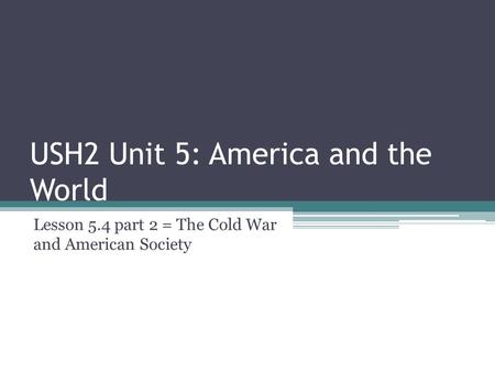 USH2 Unit 5: America and the World Lesson 5.4 part 2 = The Cold War and American Society.