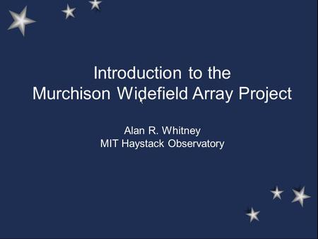 Introduction to the Murchison Widefield Array Project Alan R. Whitney MIT Haystack Observatory.